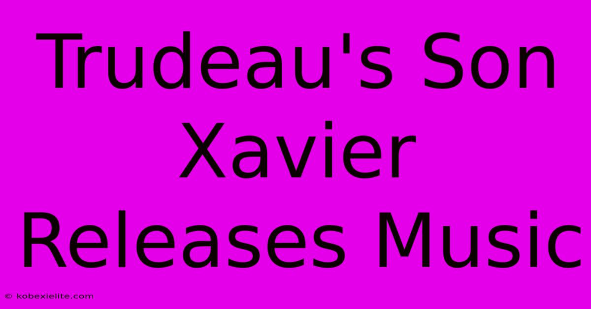 Trudeau's Son Xavier Releases Music