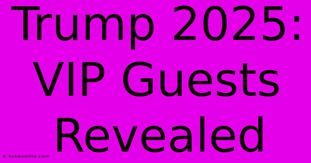 Trump 2025:  VIP Guests Revealed