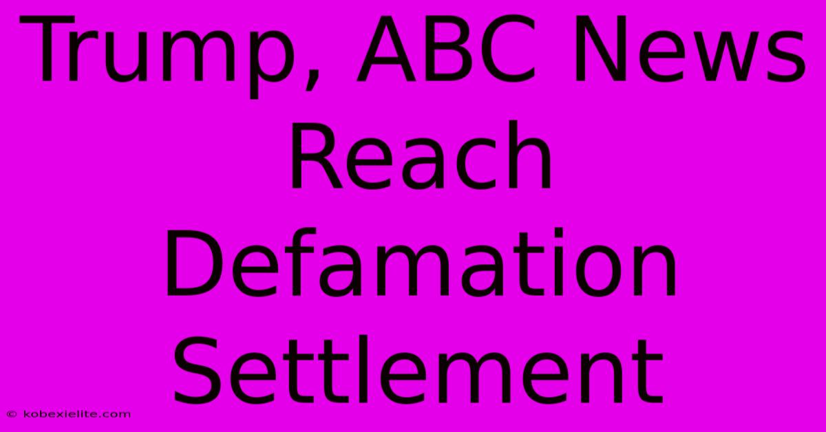 Trump, ABC News Reach Defamation Settlement Trump, ABC News Reach Defamation Settlement