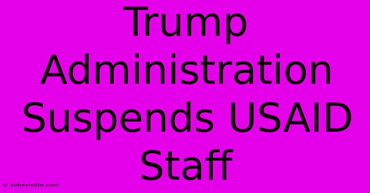 Trump Administration Suspends USAID Staff