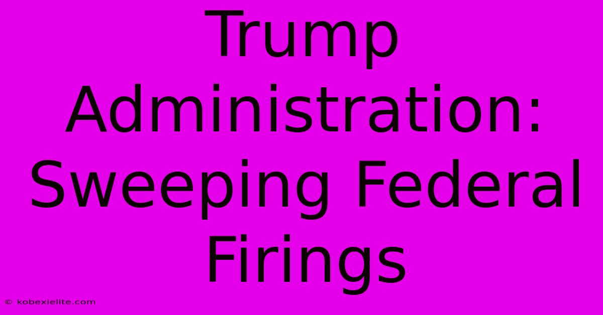 Trump Administration: Sweeping Federal Firings