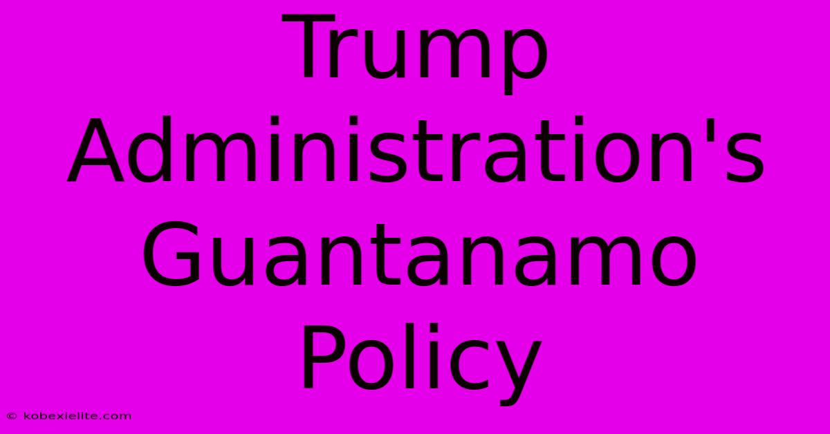 Trump Administration's Guantanamo Policy