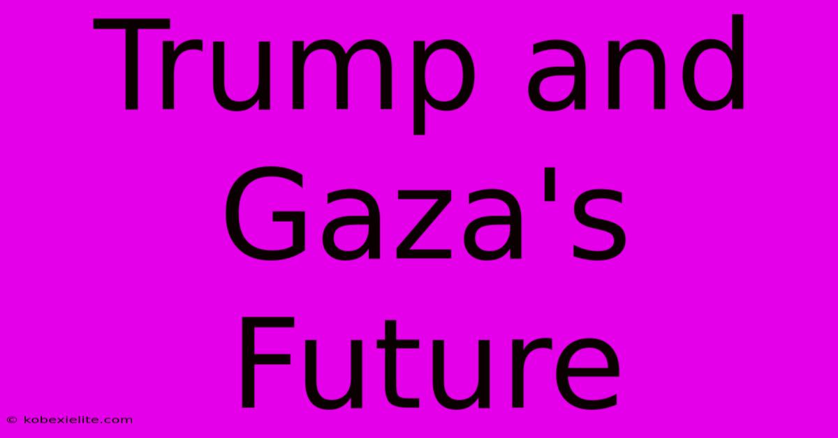 Trump And Gaza's Future