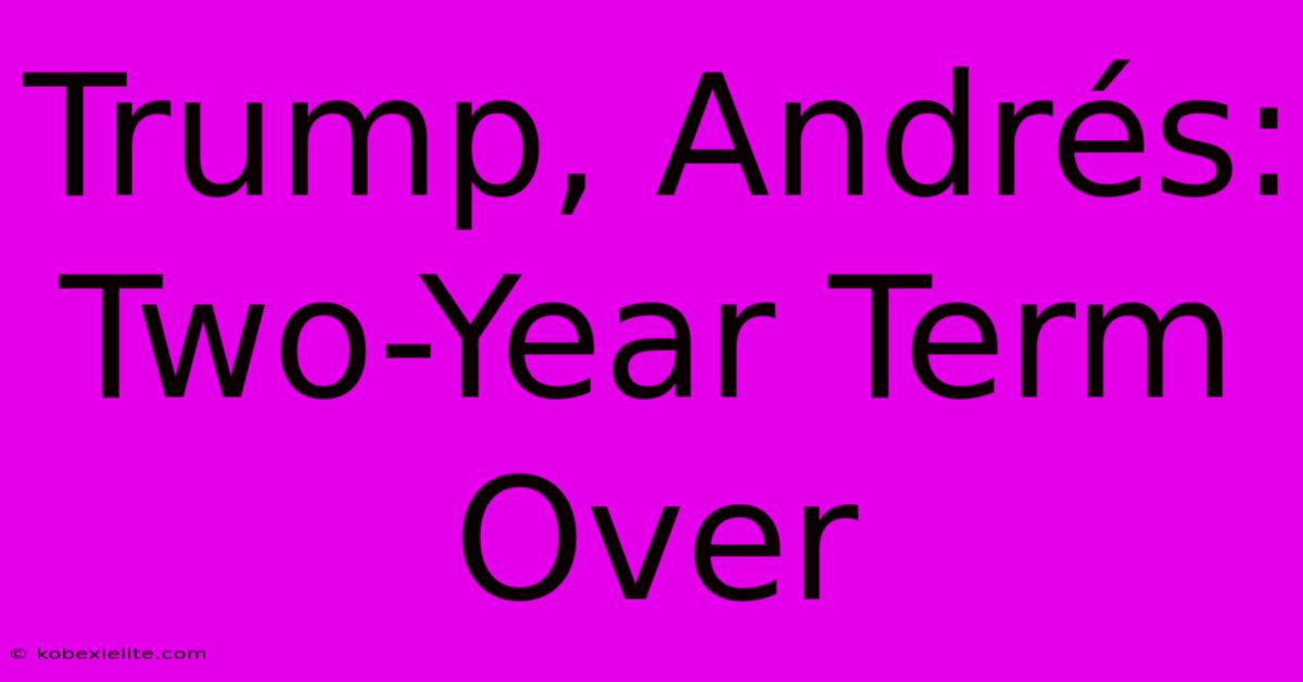 Trump, Andrés: Two-Year Term Over