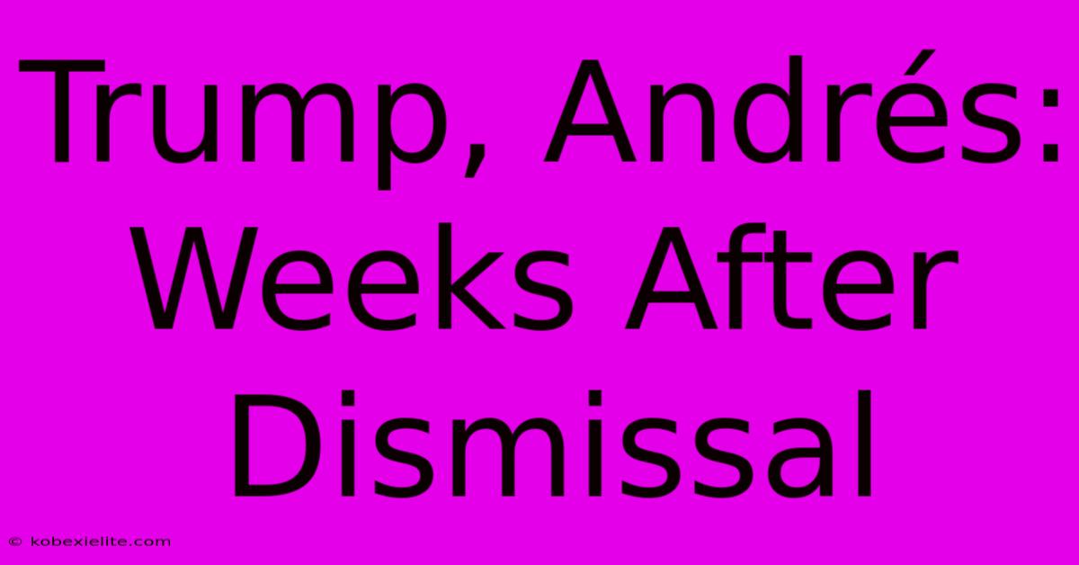 Trump, Andrés: Weeks After Dismissal