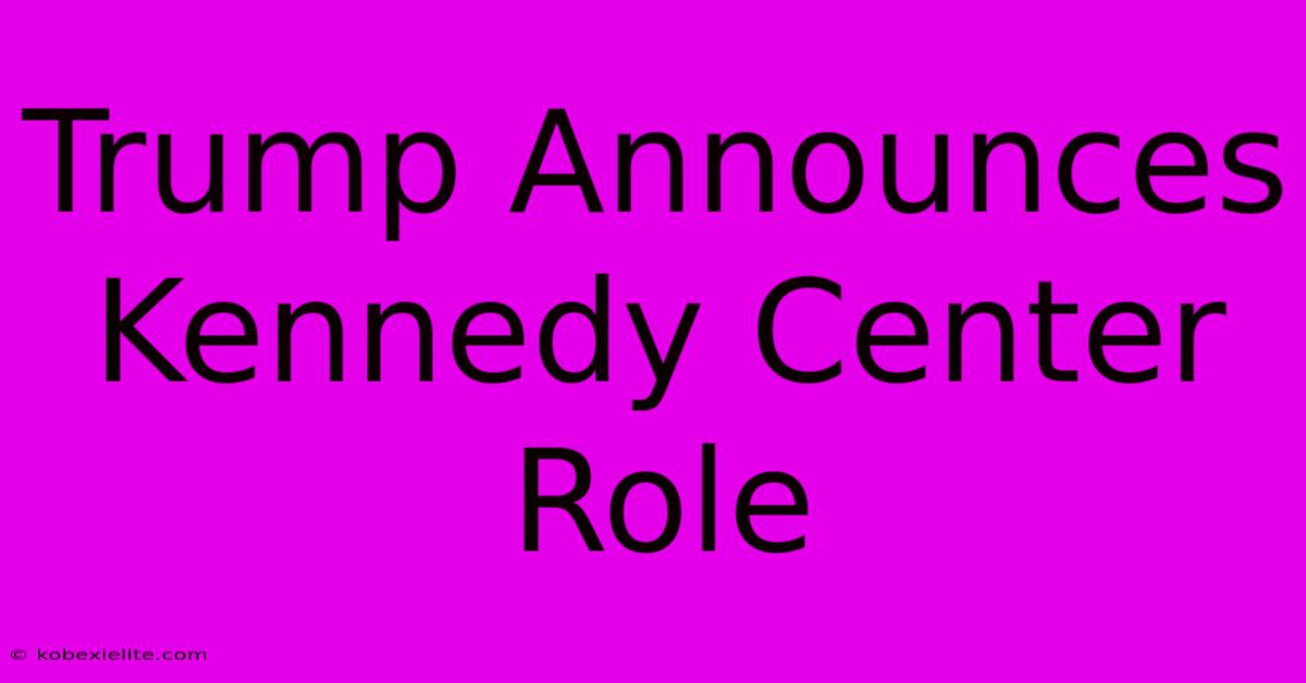 Trump Announces Kennedy Center Role