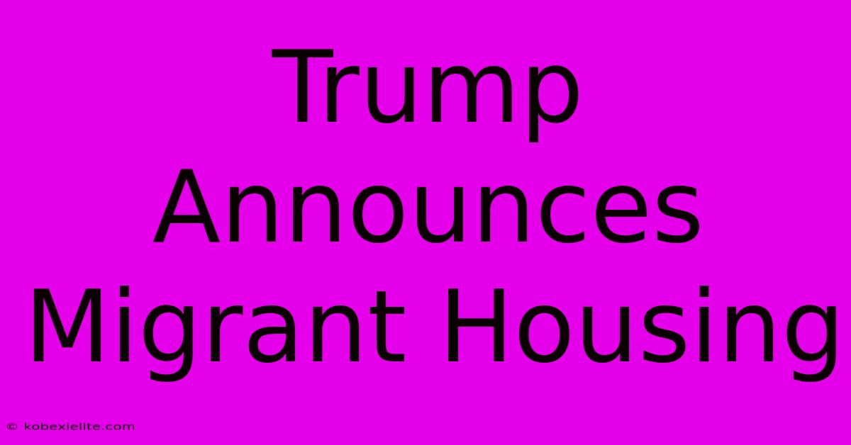 Trump Announces Migrant Housing