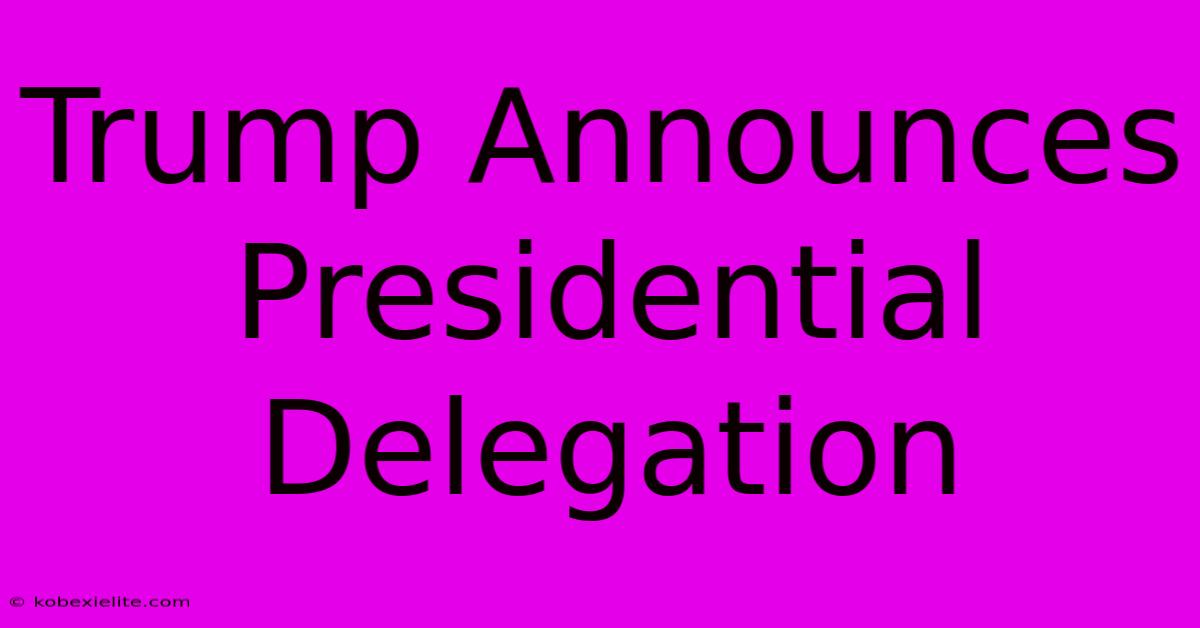 Trump Announces Presidential Delegation