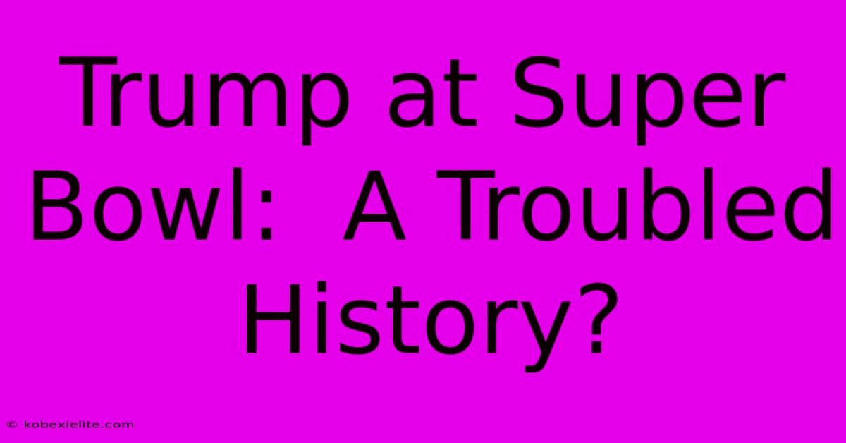 Trump At Super Bowl:  A Troubled History?