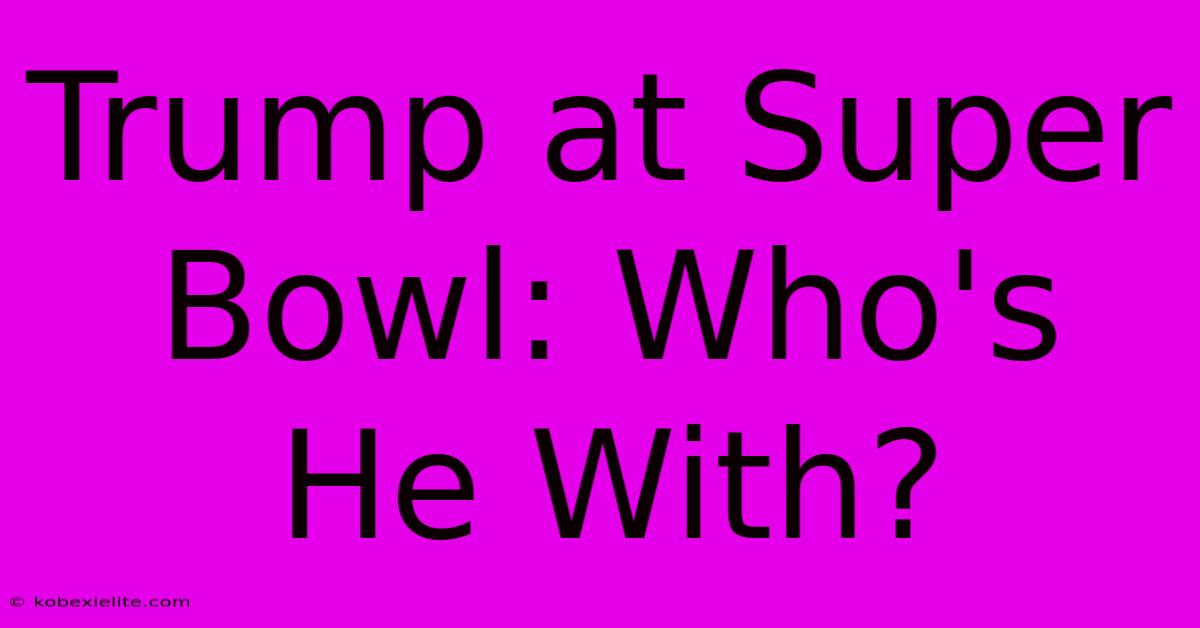 Trump At Super Bowl: Who's He With?