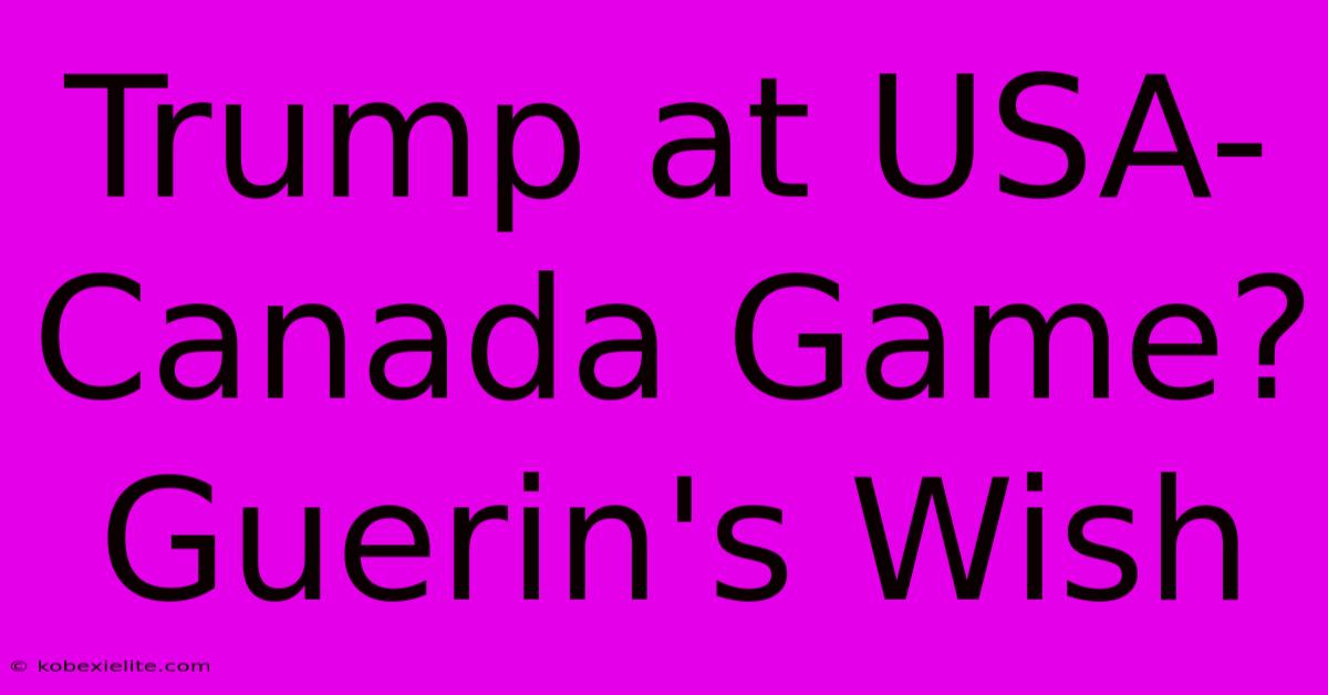 Trump At USA-Canada Game? Guerin's Wish