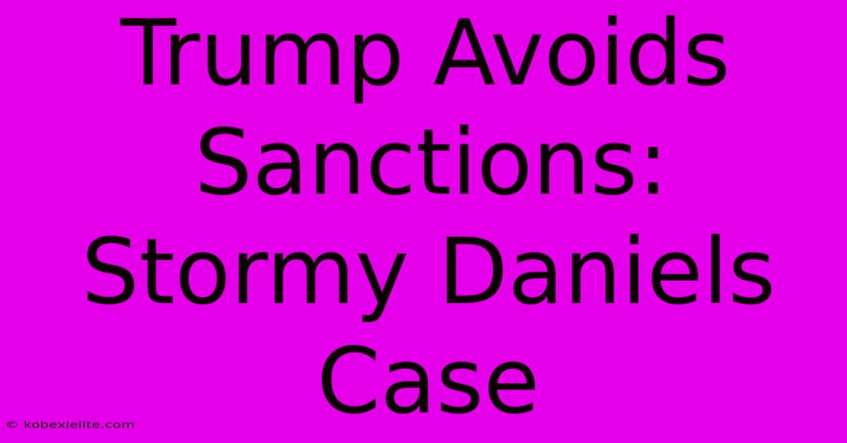 Trump Avoids Sanctions: Stormy Daniels Case