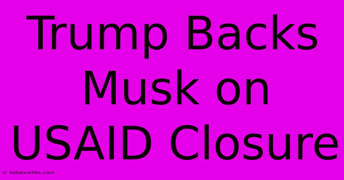 Trump Backs Musk On USAID Closure