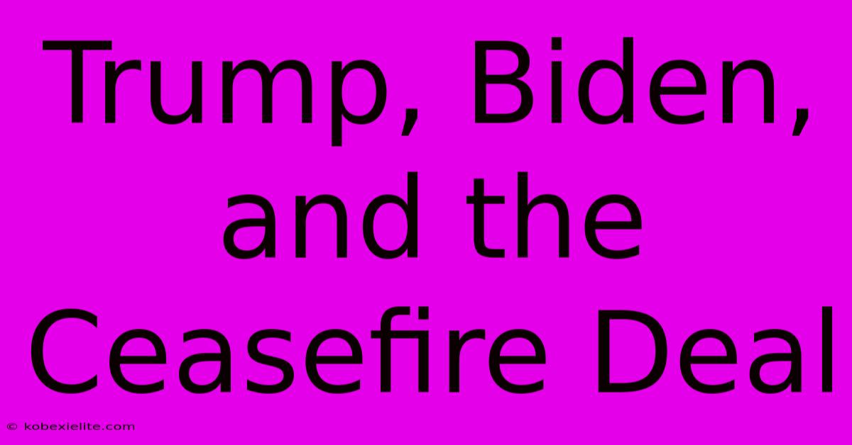 Trump, Biden, And The Ceasefire Deal