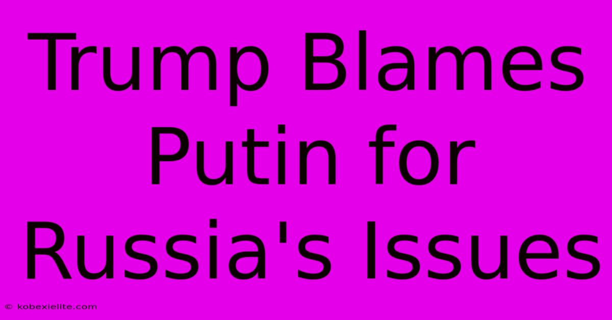 Trump Blames Putin For Russia's Issues