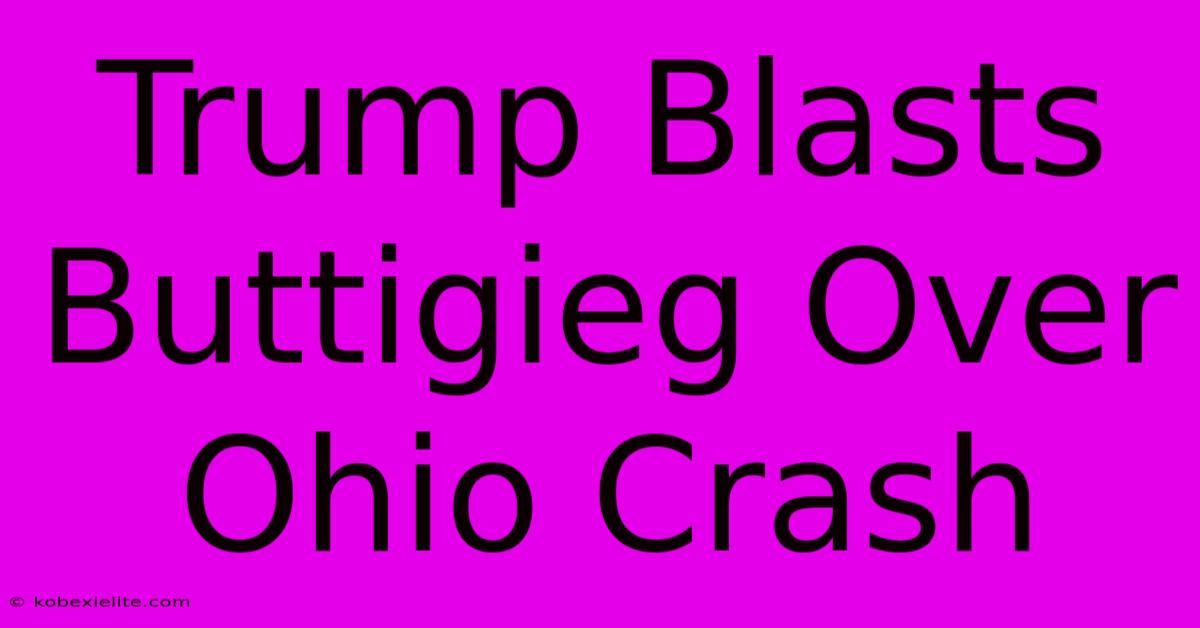 Trump Blasts Buttigieg Over Ohio Crash