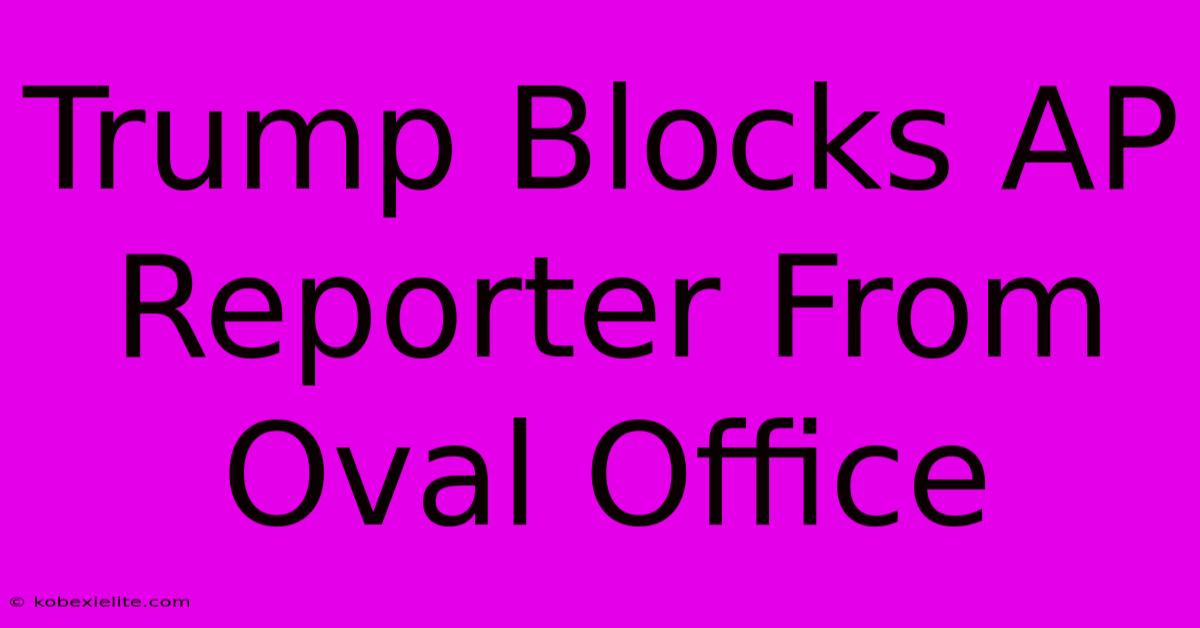 Trump Blocks AP Reporter From Oval Office