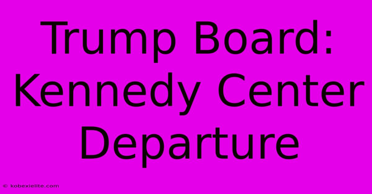 Trump Board: Kennedy Center Departure