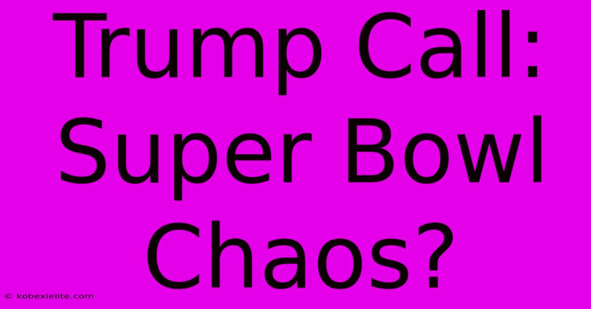 Trump Call: Super Bowl Chaos?