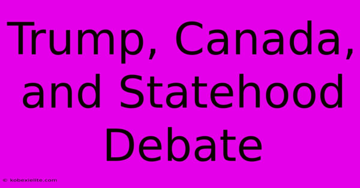 Trump, Canada, And Statehood Debate