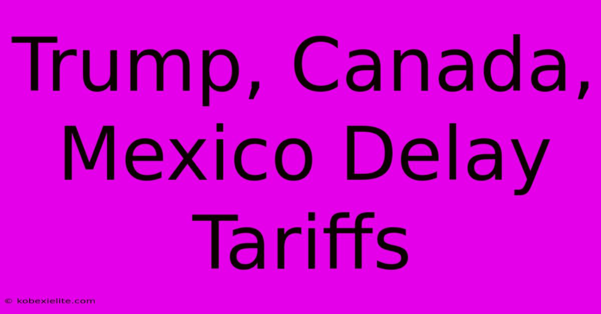 Trump, Canada, Mexico Delay Tariffs