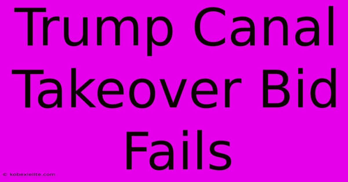 Trump Canal Takeover Bid Fails