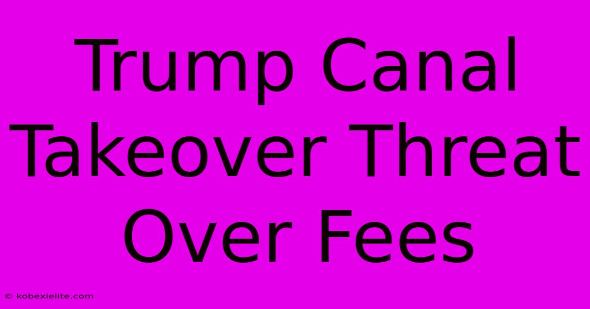 Trump Canal Takeover Threat Over Fees