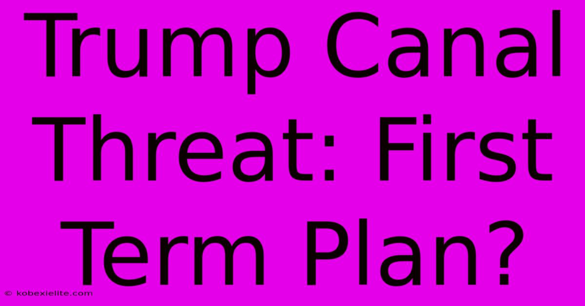 Trump Canal Threat: First Term Plan?