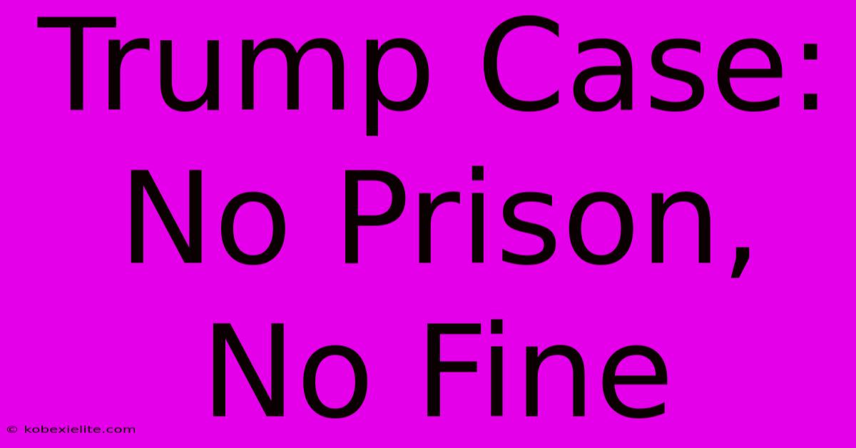 Trump Case: No Prison, No Fine