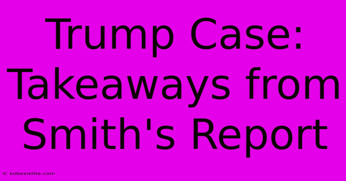 Trump Case: Takeaways From Smith's Report