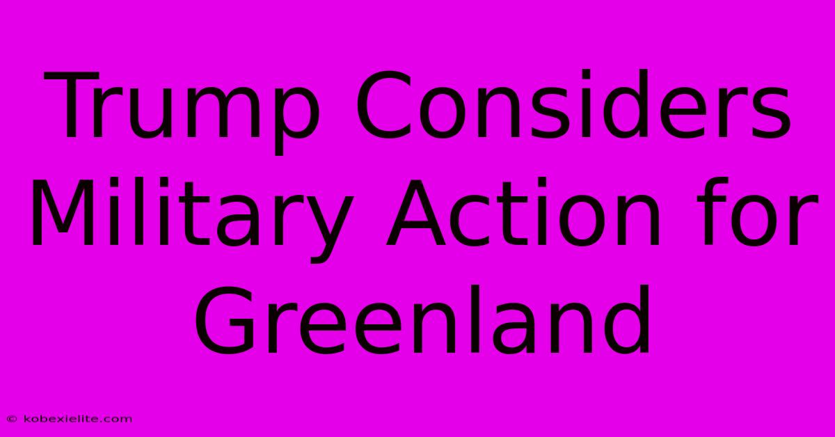 Trump Considers Military Action For Greenland