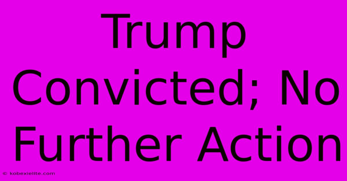 Trump Convicted; No Further Action