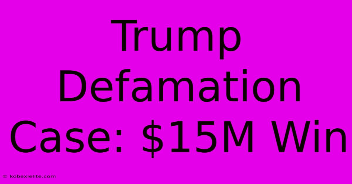 Trump Defamation Case: $15M Win Trump Defamation Case: $15M Win