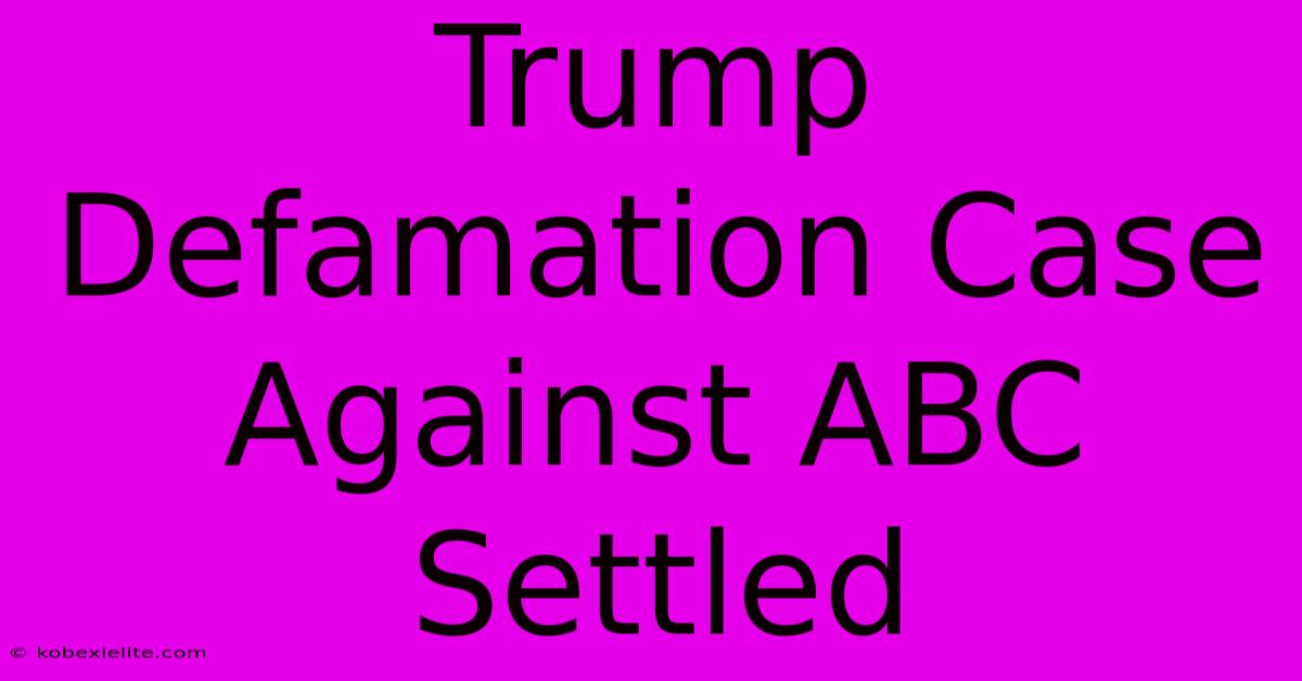 Trump Defamation Case Against ABC Settled Trump Defamation Case Against ABC Settled