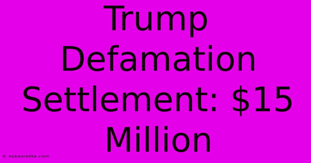 Trump Defamation Settlement: $15 Million Trump Defamation Settlement: $15 Million