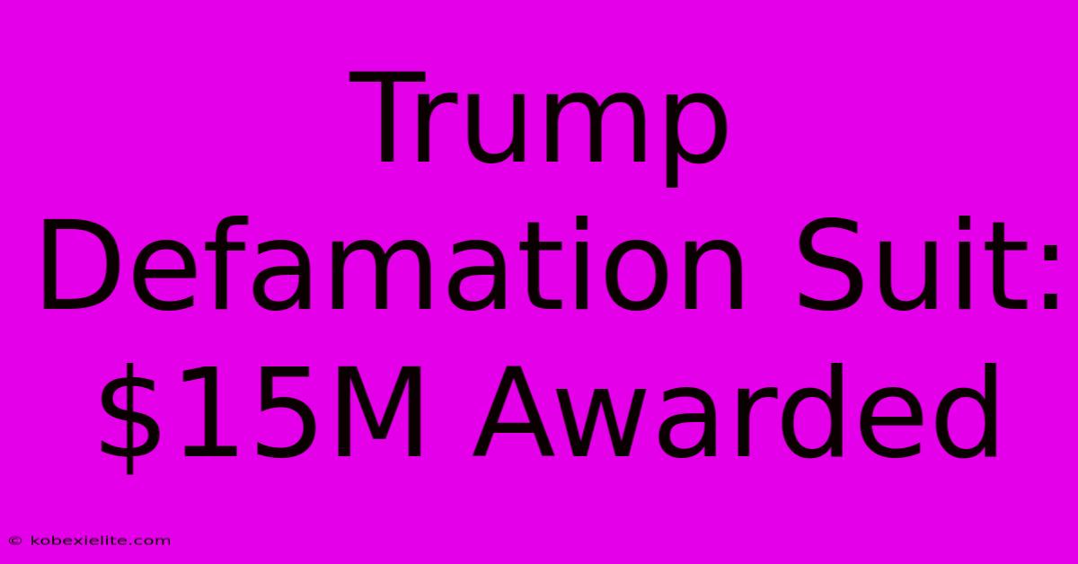 Trump Defamation Suit: $15M Awarded Trump Defamation Suit: $15M Awarded