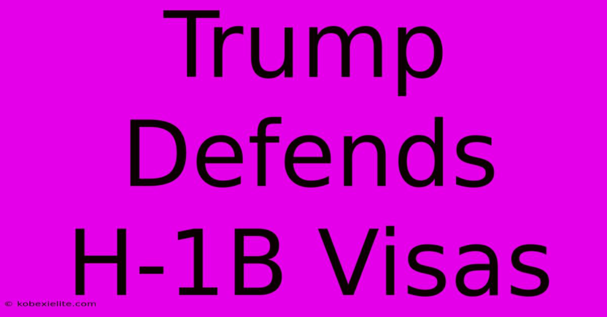 Trump Defends H-1B Visas