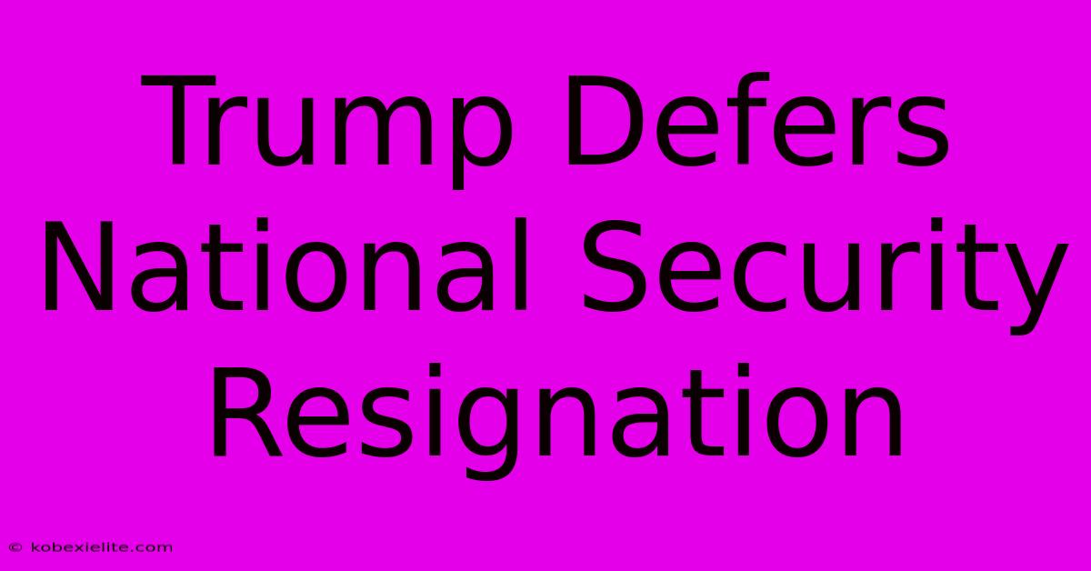 Trump Defers National Security Resignation