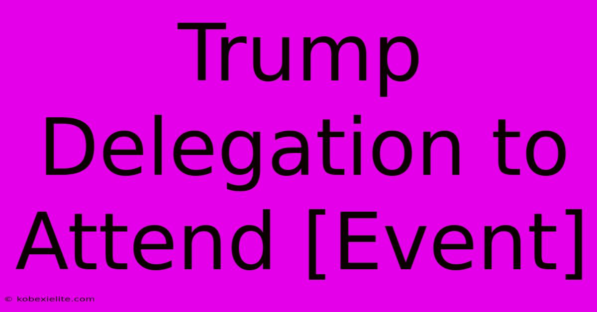 Trump Delegation To Attend [Event]