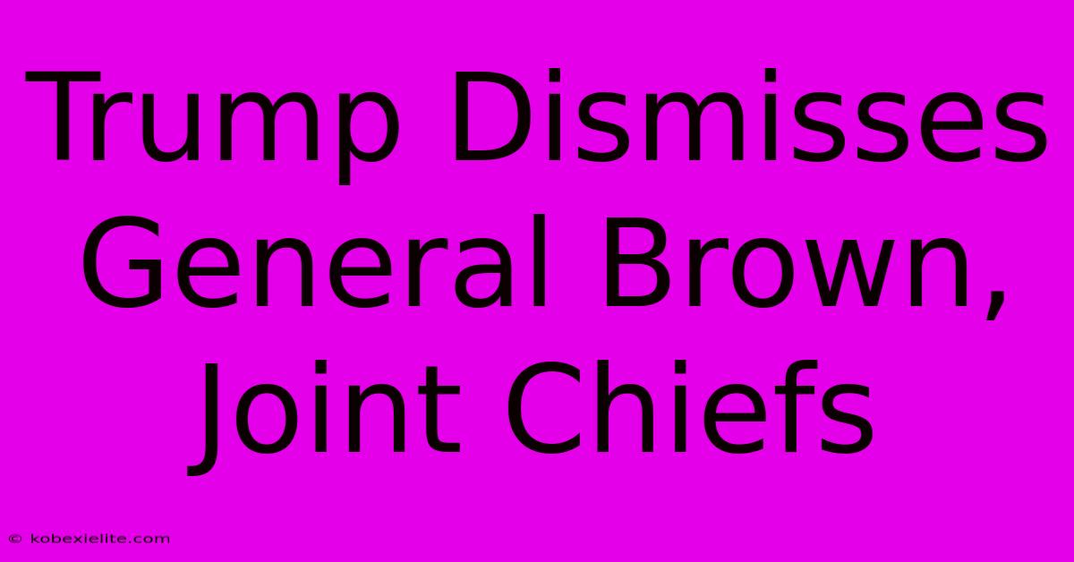 Trump Dismisses General Brown, Joint Chiefs