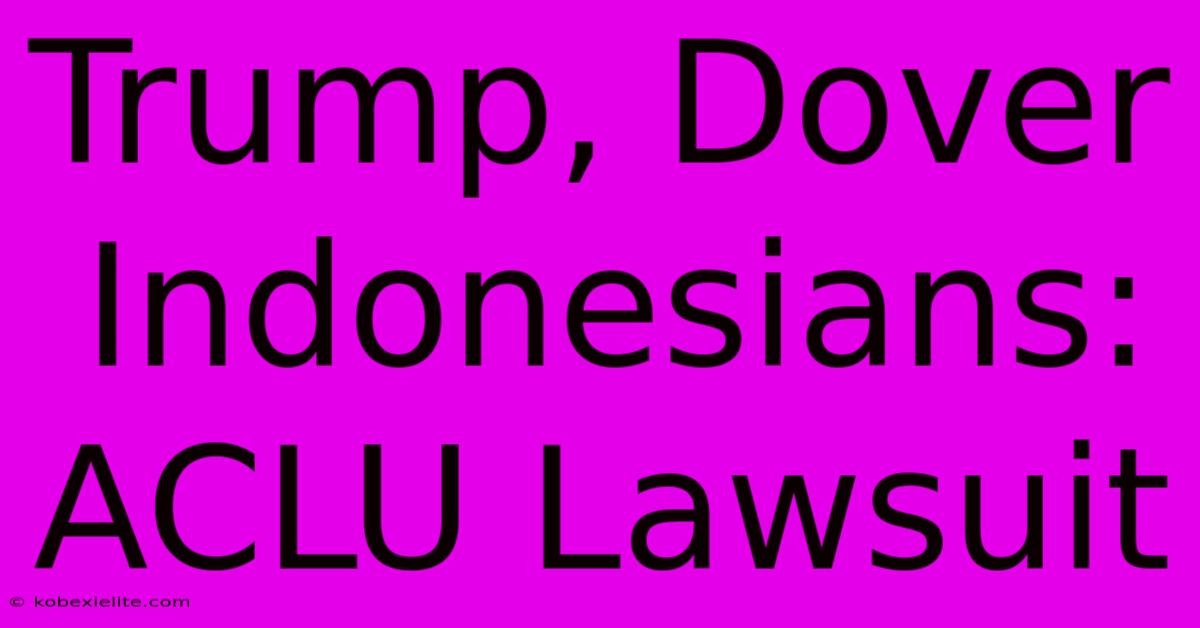 Trump, Dover Indonesians: ACLU Lawsuit