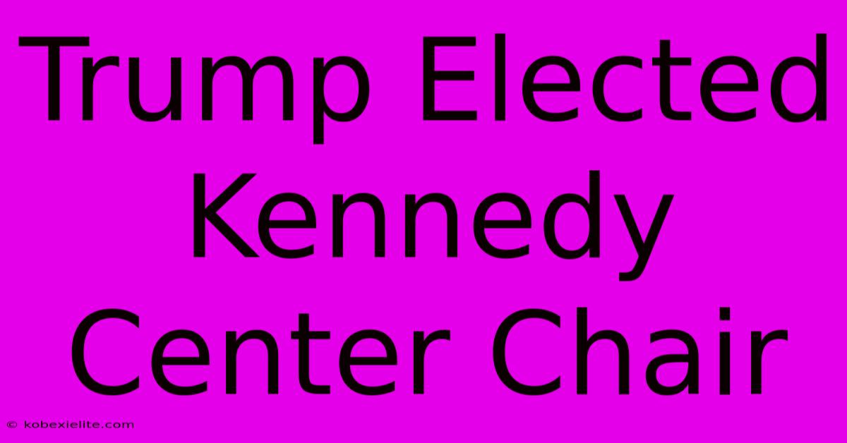 Trump Elected Kennedy Center Chair