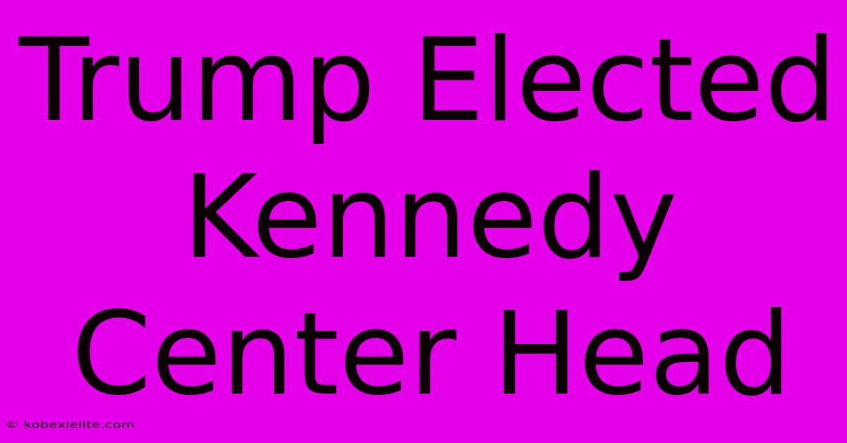 Trump Elected Kennedy Center Head