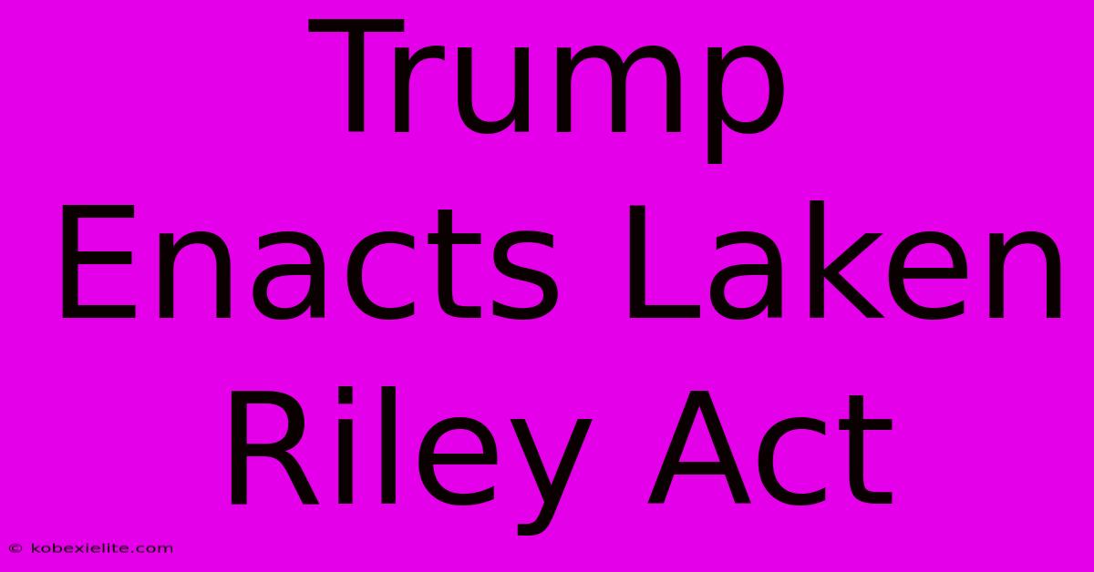 Trump Enacts Laken Riley Act