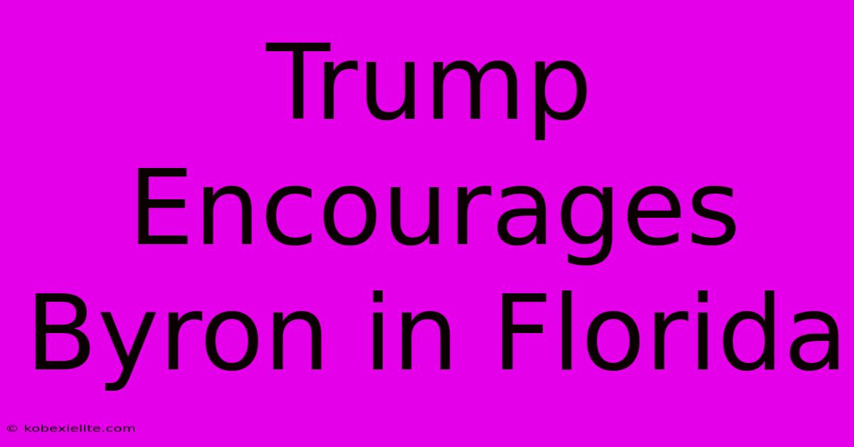 Trump Encourages Byron In Florida