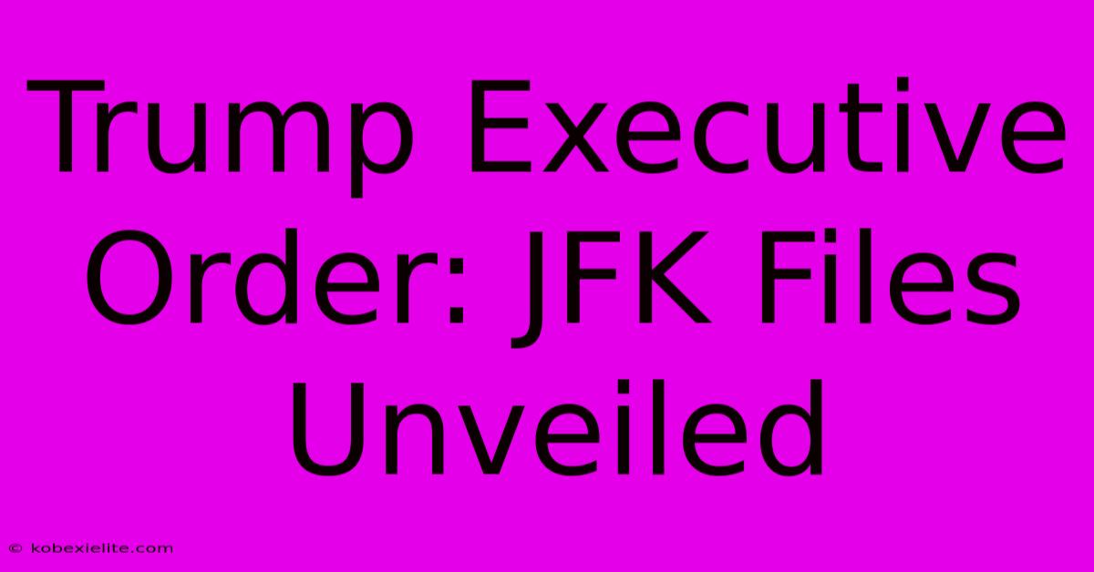 Trump Executive Order: JFK Files Unveiled