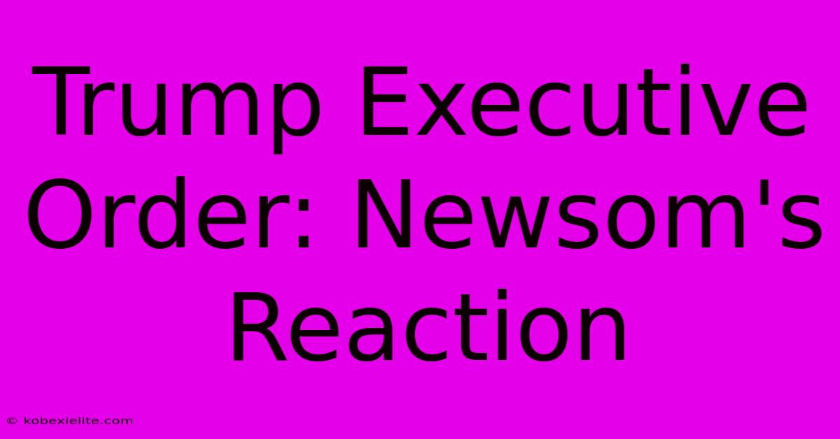 Trump Executive Order: Newsom's Reaction