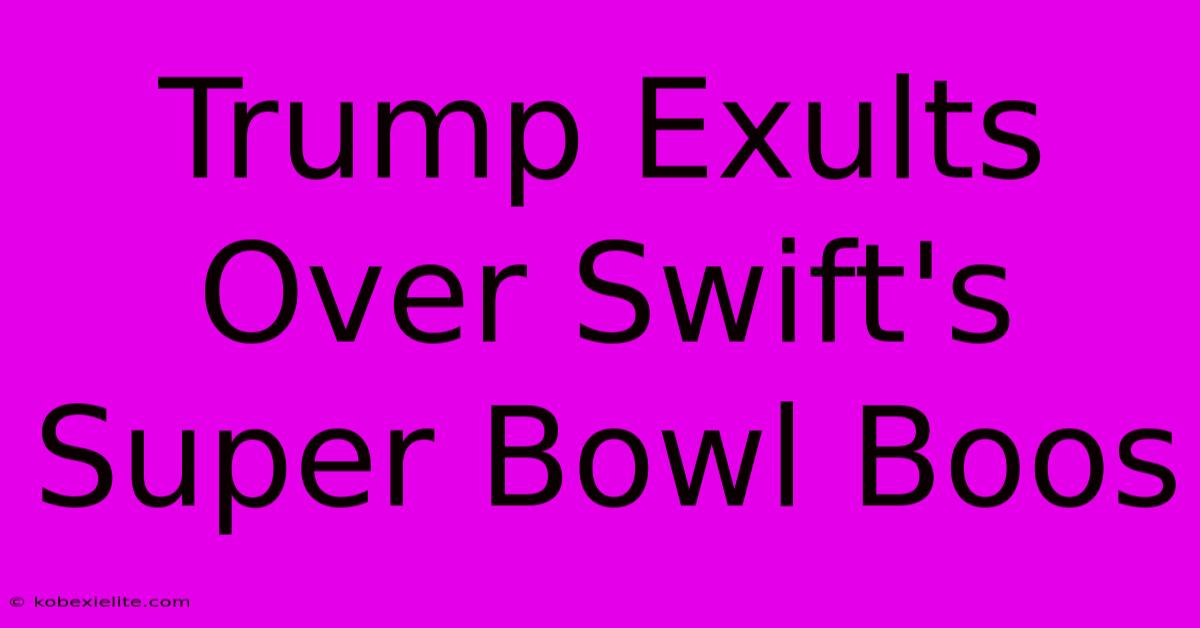 Trump Exults Over Swift's Super Bowl Boos