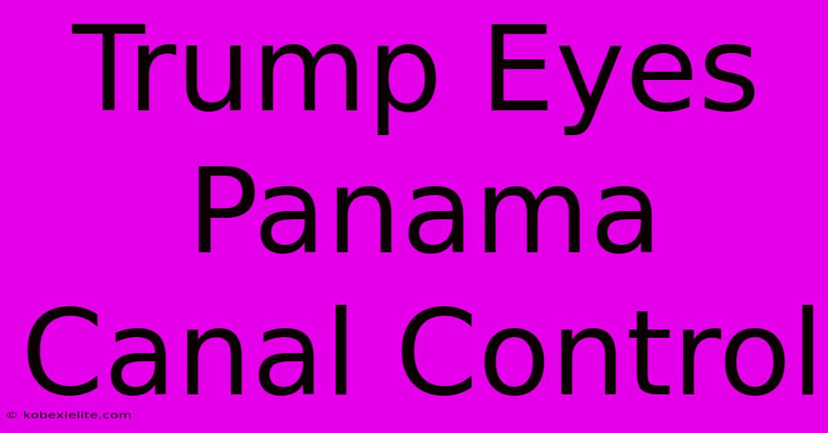 Trump Eyes Panama Canal Control