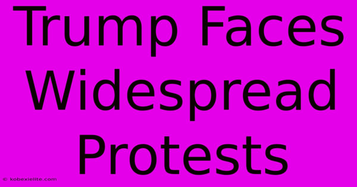 Trump Faces Widespread Protests